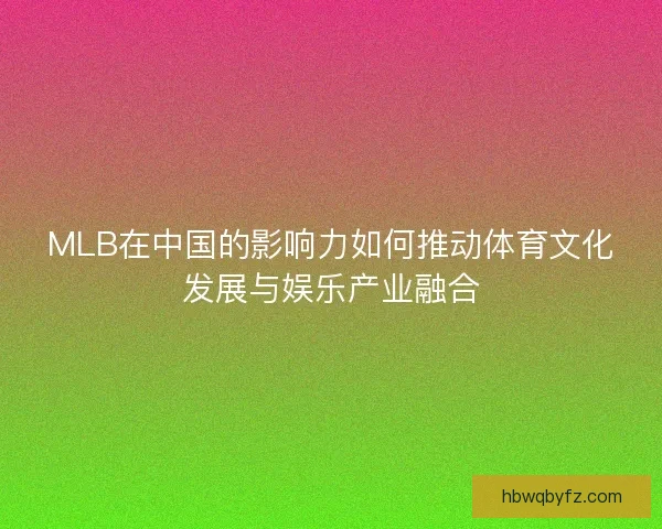 MLB在中国的影响力如何推动体育文化发展与娱乐产业融合