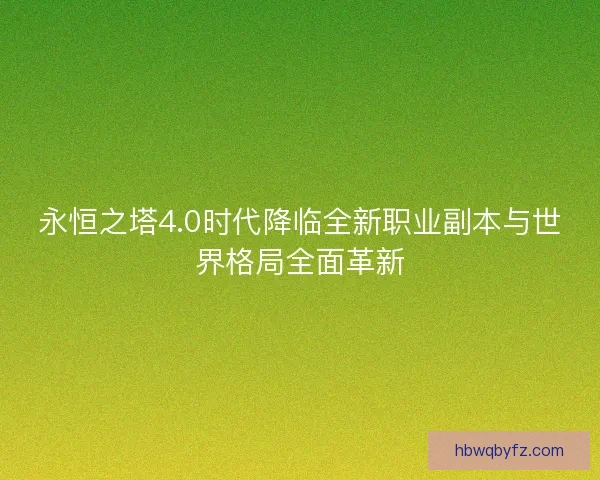 永恒之塔4.0时代降临全新职业副本与世界格局全面革新