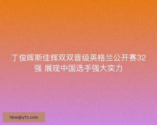 丁俊晖斯佳辉双双晋级英格兰公开赛32强 展现中国选手强大实力