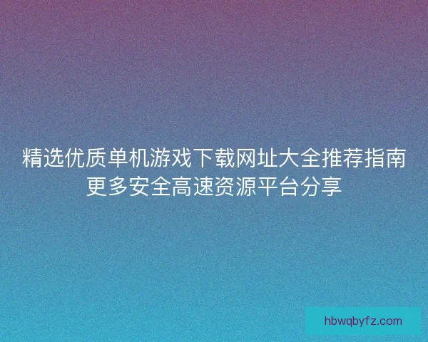 精选优质单机游戏下载网址大全推荐指南更多安全高速资源平台分享