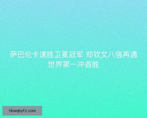萨巴伦卡速胜卫冕冠军 郑钦文八强再遇世界第一冲首胜