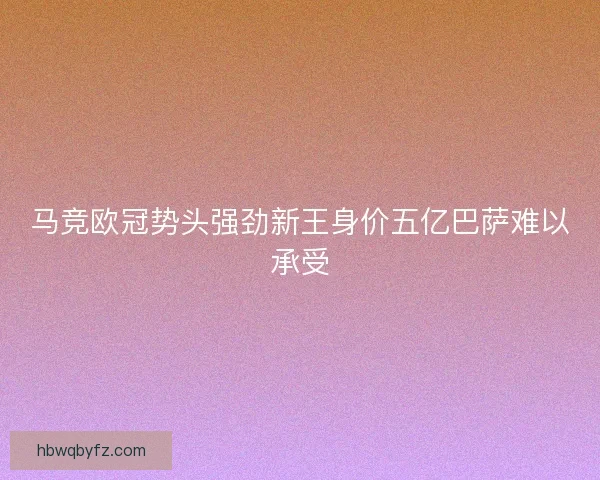 马竞欧冠势头强劲新王身价五亿巴萨难以承受