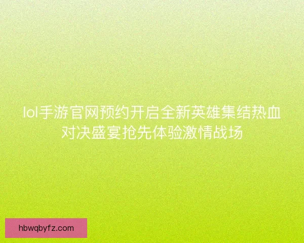 lol手游官网预约开启全新英雄集结热血对决盛宴抢先体验激情战场